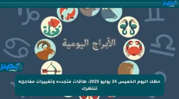 حظك اليوم الخميس 24 يوليو 2025: طاقات متجددة وتغييرات مفاجئة تنتظرك
